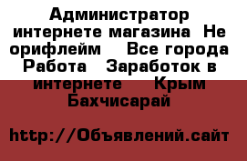 Администратор интернете магазина. Не орифлейм. - Все города Работа » Заработок в интернете   . Крым,Бахчисарай